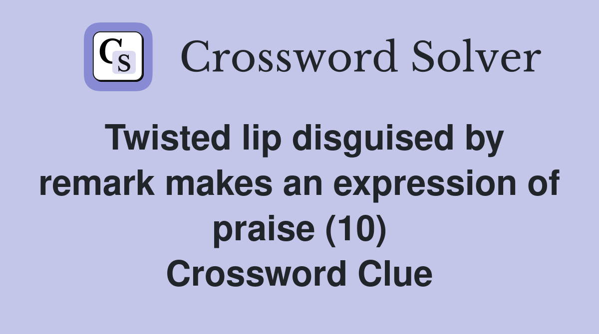 Twisted lip disguised by remark makes an expression of praise (10